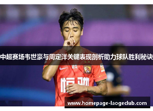 中超赛场韦世豪与周定洋关键表现剖析助力球队胜利秘诀