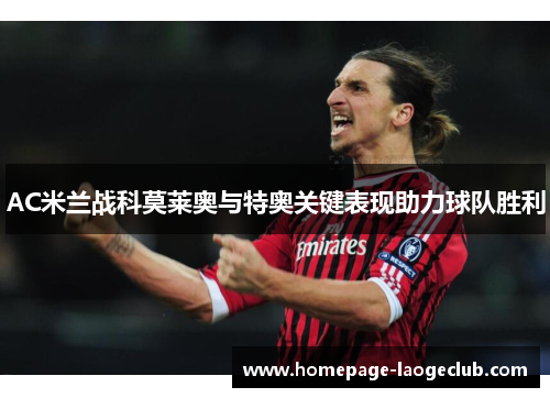 AC米兰战科莫莱奥与特奥关键表现助力球队胜利