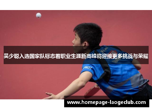 吴少聪入选国家队标志着职业生涯新高峰将迎接更多挑战与荣耀