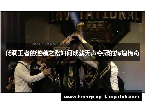 低调王者的逆袭之路如何成就无声夺冠的辉煌传奇