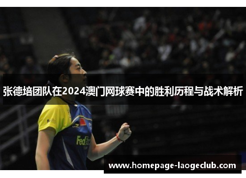 张德培团队在2024澳门网球赛中的胜利历程与战术解析