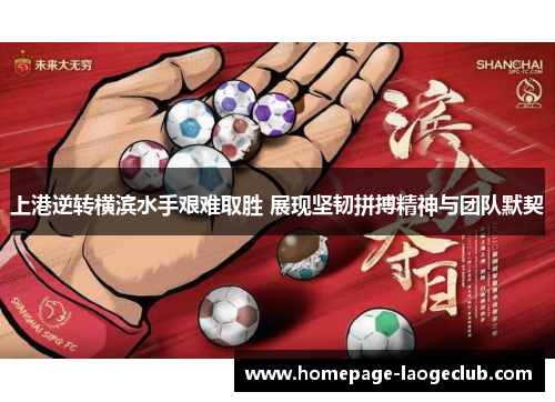 上港逆转横滨水手艰难取胜 展现坚韧拼搏精神与团队默契