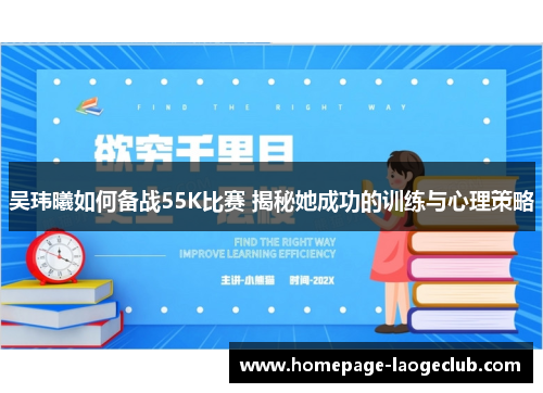 吴玮曦如何备战55K比赛 揭秘她成功的训练与心理策略