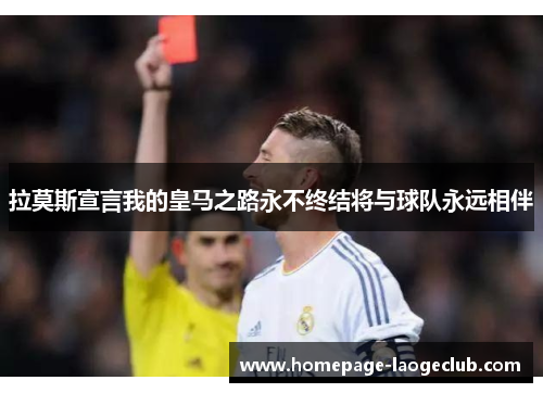 拉莫斯宣言我的皇马之路永不终结将与球队永远相伴