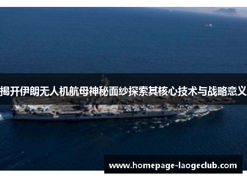 揭开伊朗无人机航母神秘面纱探索其核心技术与战略意义