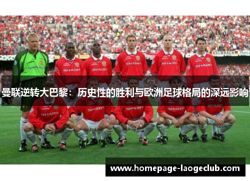 曼联逆转大巴黎：历史性的胜利与欧洲足球格局的深远影响