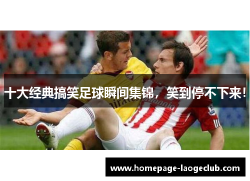 十大经典搞笑足球瞬间集锦，笑到停不下来！
