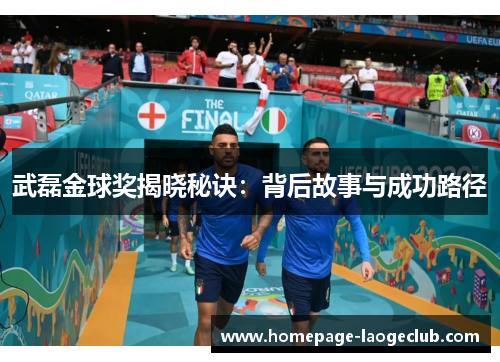 武磊金球奖揭晓秘诀：背后故事与成功路径