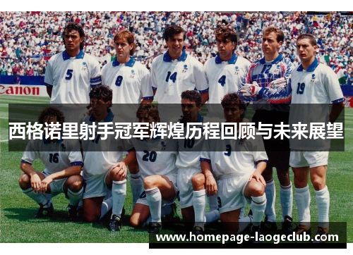 西格诺里射手冠军辉煌历程回顾与未来展望 西格诺里射手冠军辉煌历程回顾与未来展望