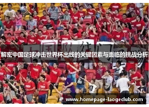 解密中国足球冲击世界杯出线的关键因素与面临的挑战分析 解密中国足球冲击世界杯出线的关键因素与面临的挑战分析