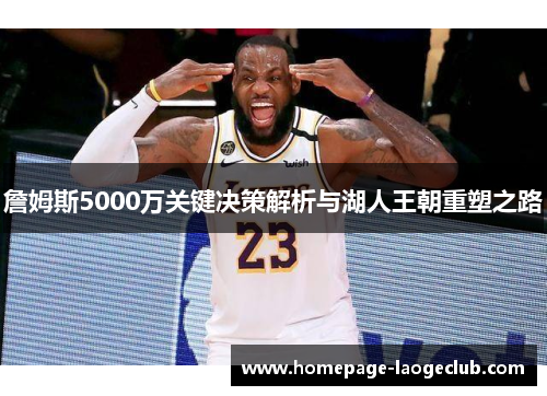 詹姆斯5000万关键决策解析与湖人王朝重塑之路 詹姆斯5000万关键决策解析与湖人王朝重塑之路
