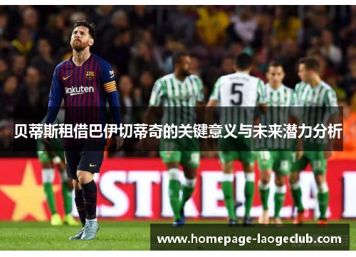贝蒂斯租借巴伊切蒂奇的关键意义与未来潜力分析 贝蒂斯租借巴伊切蒂奇的关键意义与未来潜力分析