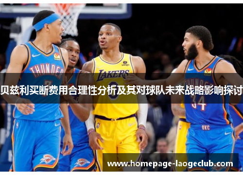 贝兹利买断费用合理性分析及其对球队未来战略影响探讨 贝兹利买断费用合理性分析及其对球队未来战略影响探讨