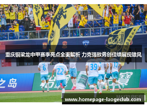 重庆铜梁龙中甲赛季亮点全面解析 力克强敌勇创佳绩展现雄风