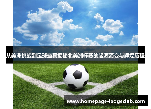 从美洲挑战到足球盛宴揭秘北美洲杯赛的起源演变与辉煌历程