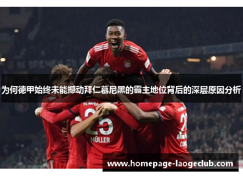 为何德甲始终未能撼动拜仁慕尼黑的霸主地位背后的深层原因分析 为何德甲始终未能撼动拜仁慕尼黑的霸主地位背后的深层原因分析