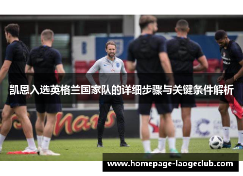 凯恩入选英格兰国家队的详细步骤与关键条件解析