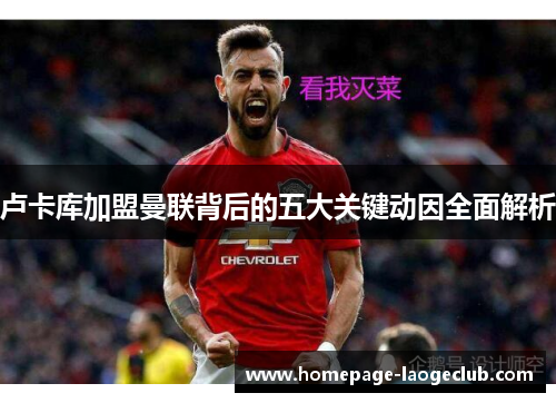 卢卡库加盟曼联背后的五大关键动因全面解析 卢卡库加盟曼联背后的五大关键动因全面解析