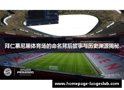 拜仁慕尼黑体育场的命名背后故事与历史渊源揭秘