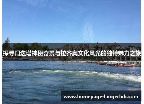 探寻门迭塔神秘奇景与拉齐奥文化风光的独特魅力之旅