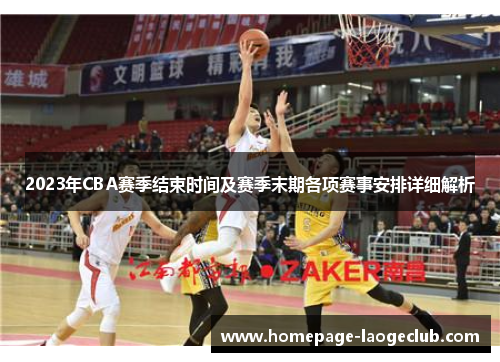 2023年CBA赛季结束时间及赛季末期各项赛事安排详细解析 2023年CBA赛季结束时间及赛季末期各项赛事安排详细解析