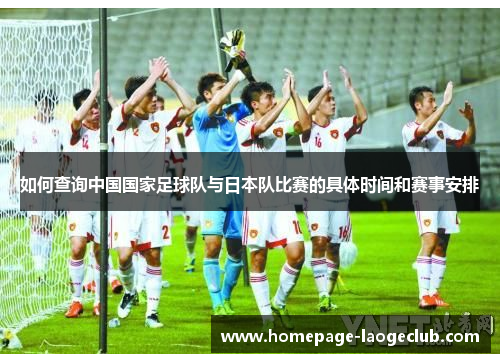 如何查询中国国家足球队与日本队比赛的具体时间和赛事安排