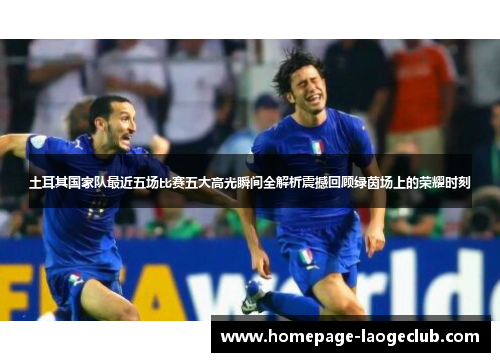 土耳其国家队最近五场比赛五大高光瞬间全解析震撼回顾绿茵场上的荣耀时刻 土耳其国家队最近五场比赛五大高光瞬间全解析震撼回顾绿茵场上的荣耀时刻