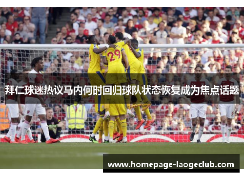 拜仁球迷热议马内何时回归球队状态恢复成为焦点话题