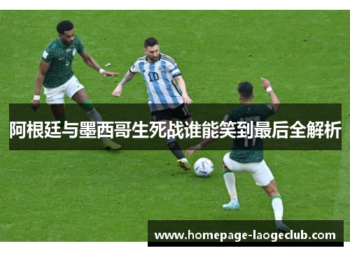 阿根廷与墨西哥生死战谁能笑到最后全解析 阿根廷与墨西哥生死战谁能笑到最后全解析