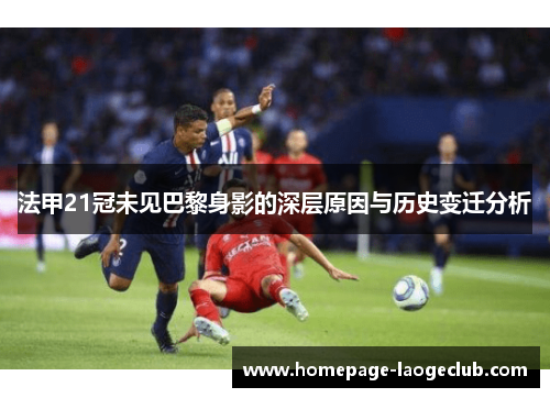法甲21冠未见巴黎身影的深层原因与历史变迁分析 法甲21冠未见巴黎身影的深层原因与历史变迁分析