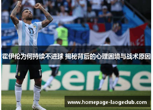 霍伊伦为何持续不进球 揭秘背后的心理困境与战术原因 霍伊伦为何持续不进球 揭秘背后的心理困境与战术原因