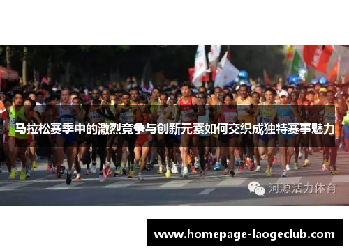 马拉松赛季中的激烈竞争与创新元素如何交织成独特赛事魅力