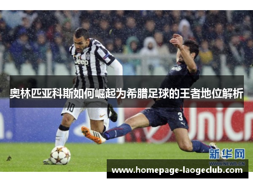 奥林匹亚科斯如何崛起为希腊足球的王者地位解析