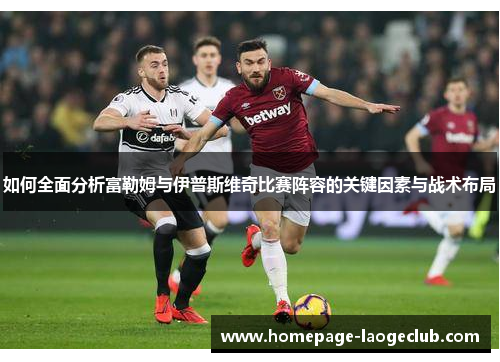 如何全面分析富勒姆与伊普斯维奇比赛阵容的关键因素与战术布局