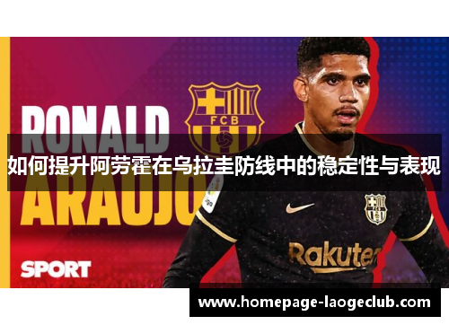 如何提升阿劳霍在乌拉圭防线中的稳定性与表现