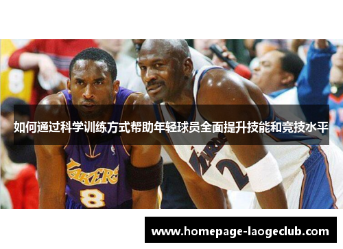 如何通过科学训练方式帮助年轻球员全面提升技能和竞技水平 如何通过科学训练方式帮助年轻球员全面提升技能和竞技水平