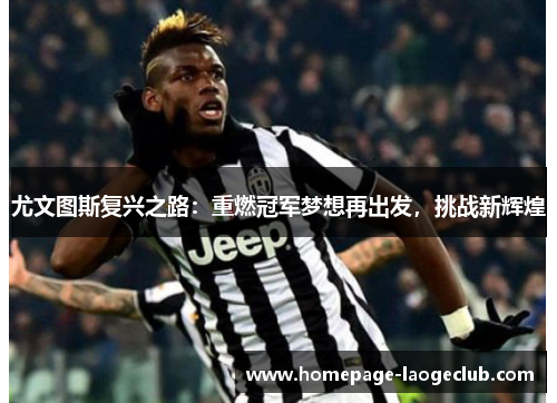 尤文图斯复兴之路：重燃冠军梦想再出发，挑战新辉煌