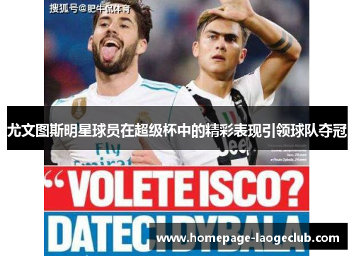 尤文图斯明星球员在超级杯中的精彩表现引领球队夺冠