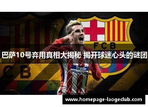 巴萨10号弃用真相大揭秘 揭开球迷心头的谜团