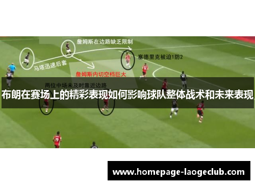 布朗在赛场上的精彩表现如何影响球队整体战术和未来表现