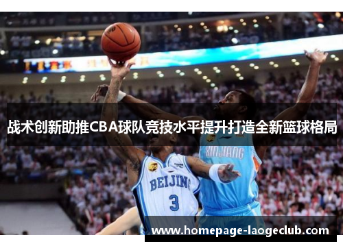 战术创新助推CBA球队竞技水平提升打造全新篮球格局