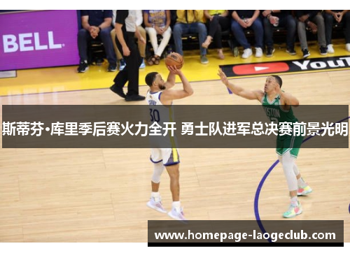 斯蒂芬·库里季后赛火力全开 勇士队进军总决赛前景光明