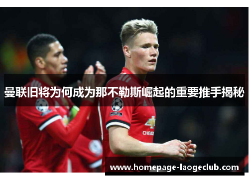 曼联旧将为何成为那不勒斯崛起的重要推手揭秘