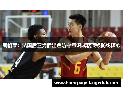 朗格莱：法国后卫凭借出色防守意识成就顶级防线核心