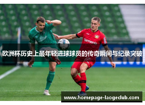欧洲杯历史上最年轻进球球员的传奇瞬间与纪录突破