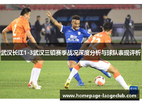 武汉长江1-3武汉三镇赛季战况深度分析与球队表现评析