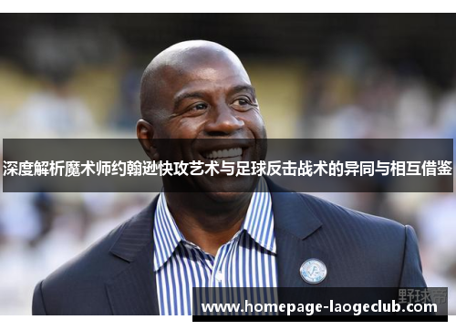深度解析魔术师约翰逊快攻艺术与足球反击战术的异同与相互借鉴