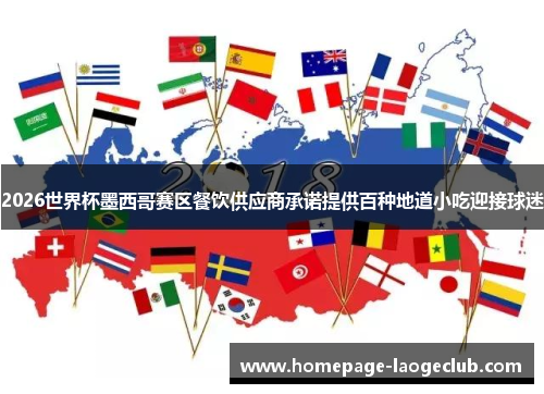 2026世界杯墨西哥赛区餐饮供应商承诺提供百种地道小吃迎接球迷