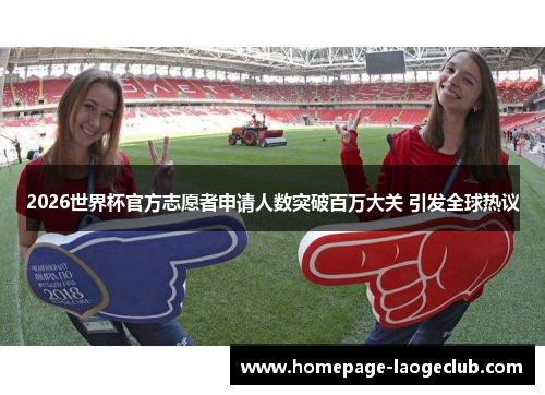 2026世界杯官方志愿者申请人数突破百万大关 引发全球热议