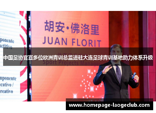 中国足协官宣多位欧洲青训总监进驻大连足球青训基地助力体系升级